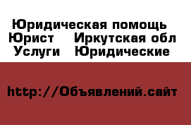 Юридическая помощь (Юрист) - Иркутская обл. Услуги » Юридические   